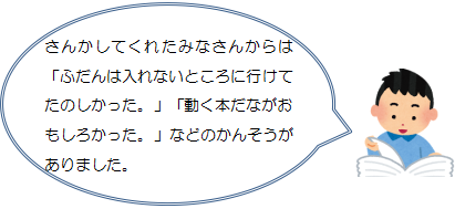 さんかしてくれたみなさんからは「ふだんは入れないところに行けてたのしかった。」「動く本だながおもしろかった。」などのかんそうがありました。